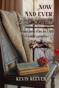 Now and Ever, Dear Kristine: One man's journey of love, loss, & faith - A widower's perspective